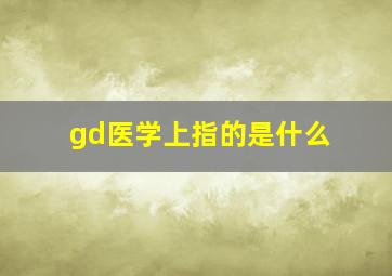 gd医学上指的是什么