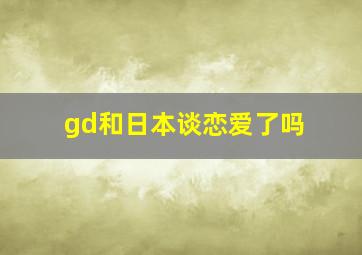 gd和日本谈恋爱了吗