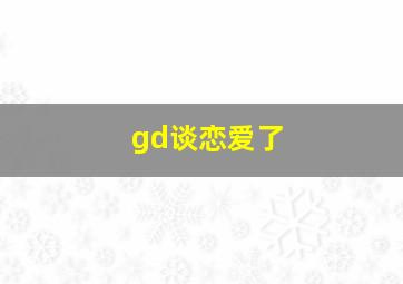 gd谈恋爱了