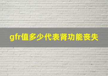 gfr值多少代表肾功能丧失