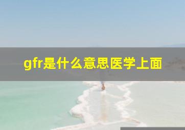 gfr是什么意思医学上面