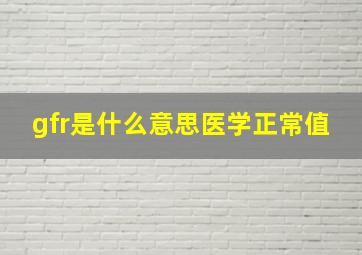 gfr是什么意思医学正常值