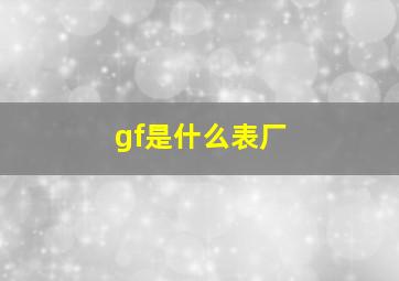 gf是什么表厂