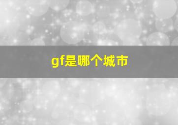 gf是哪个城市