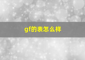 gf的表怎么样