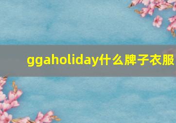 ggaholiday什么牌子衣服