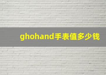 ghohand手表值多少钱