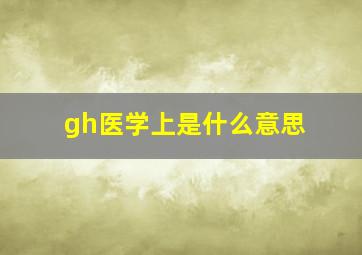 gh医学上是什么意思