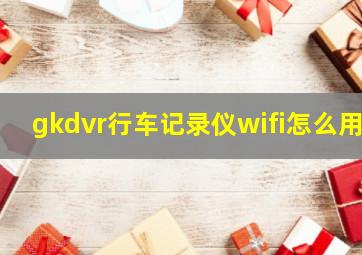 gkdvr行车记录仪wifi怎么用