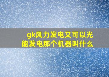 gk风力发电又可以光能发电那个机器叫什么