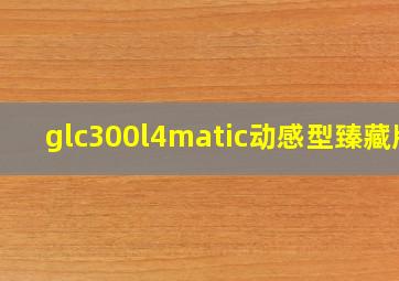 glc300l4matic动感型臻藏版