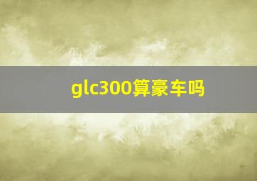 glc300算豪车吗