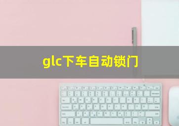 glc下车自动锁门