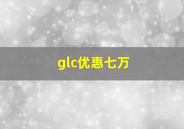 glc优惠七万