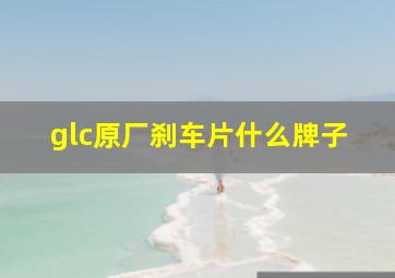 glc原厂刹车片什么牌子