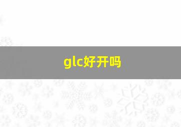 glc好开吗