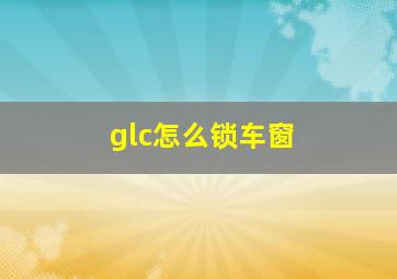 glc怎么锁车窗