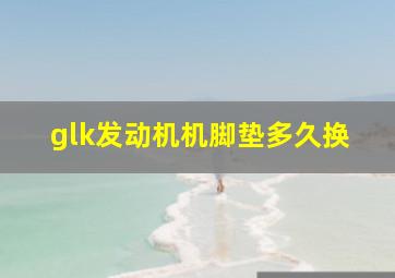 glk发动机机脚垫多久换