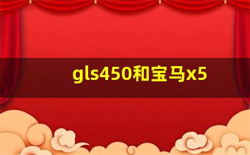 gls450和宝马x5