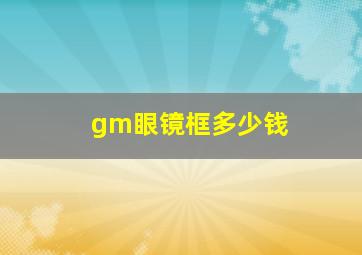 gm眼镜框多少钱