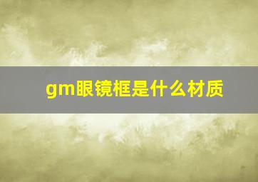 gm眼镜框是什么材质