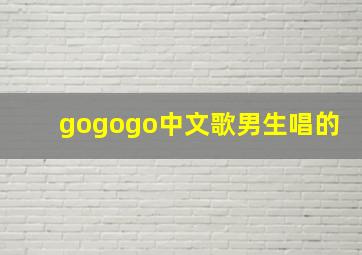 gogogo中文歌男生唱的