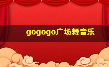 gogogo广场舞音乐