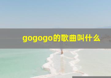 gogogo的歌曲叫什么