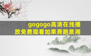 gogogo高清在线播放免费观看如果奔跑是湘