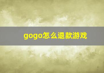 gogo怎么退款游戏