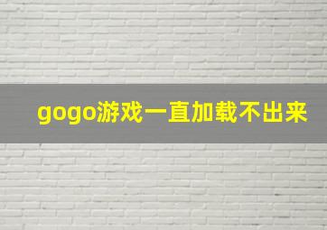 gogo游戏一直加载不出来