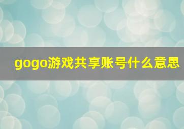 gogo游戏共享账号什么意思