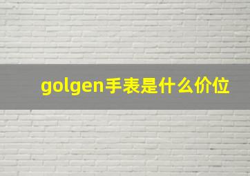 golgen手表是什么价位