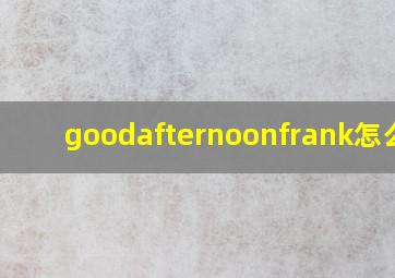 goodafternoonfrank怎么读