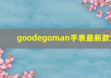 goodegoman手表最新款式