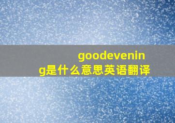 goodevening是什么意思英语翻译