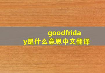 goodfriday是什么意思中文翻译