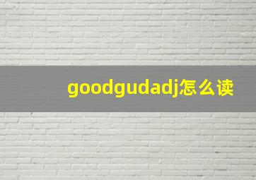 goodgudadj怎么读