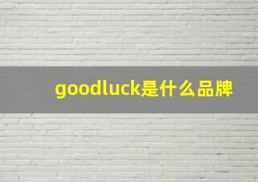 goodluck是什么品牌