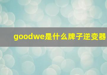 goodwe是什么牌子逆变器