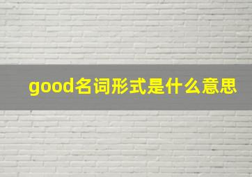 good名词形式是什么意思