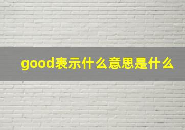 good表示什么意思是什么