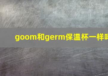 goom和germ保温杯一样吗