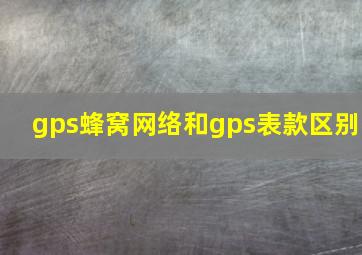 gps蜂窝网络和gps表款区别