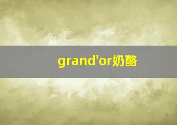 grand'or奶酪