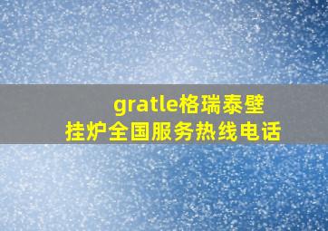 gratle格瑞泰壁挂炉全国服务热线电话