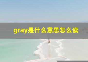 gray是什么意思怎么读