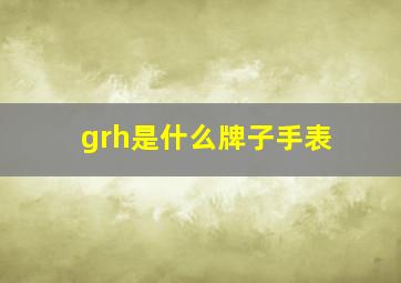 grh是什么牌子手表