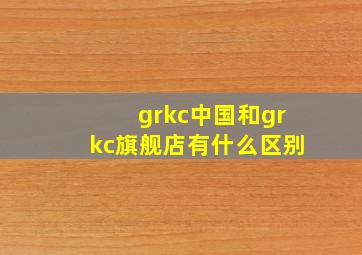 grkc中国和grkc旗舰店有什么区别