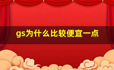 gs为什么比较便宜一点